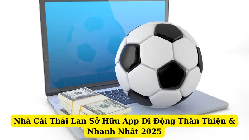 Nhà Cái Thái Lan Sở Hữu App Di Động Thân Thiện & Nhanh Nhất 2025
